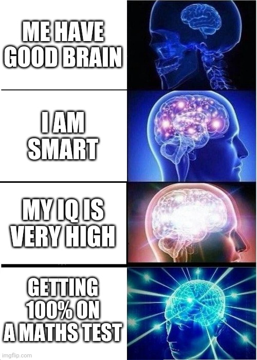 Expanding Brain | ME HAVE GOOD BRAIN; I AM SMART; MY IQ IS VERY HIGH; GETTING 100% ON A MATHS TEST | image tagged in memes,expanding brain,iq,i am smort | made w/ Imgflip meme maker