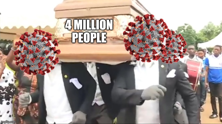 ToT | 4 MILLION PEOPLE | image tagged in coffin dance,coronavirus,covid-19,covid,sars,memes | made w/ Imgflip meme maker