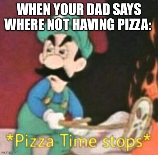 I love pizza | WHEN YOUR DAD SAYS WHERE NOT HAVING PIZZA: | image tagged in pizza time stops | made w/ Imgflip meme maker