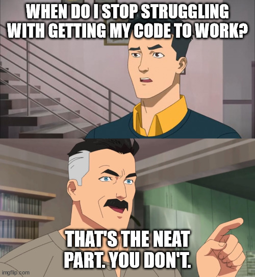 That's the neat part, you don't | WHEN DO I STOP STRUGGLING WITH GETTING MY CODE TO WORK? THAT'S THE NEAT PART. YOU DON'T. | image tagged in that's the neat part you don't,ProgrammerHumor | made w/ Imgflip meme maker