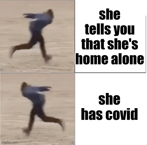 Naruto Runner Drake (Flipped) | she tells you that she's home alone; she has covid | image tagged in naruto runner drake flipped | made w/ Imgflip meme maker