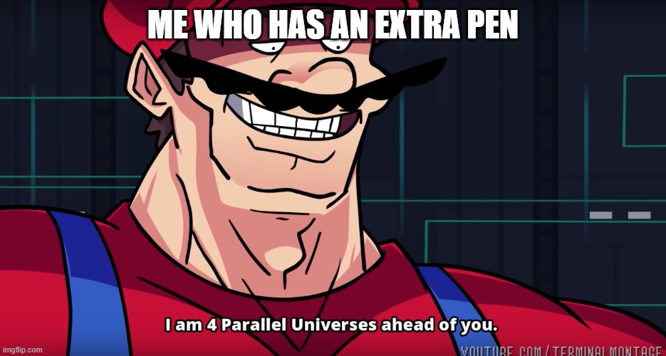 Mario I am four parallel universes ahead of you | ME WHO HAS AN EXTRA PEN | image tagged in mario i am four parallel universes ahead of you | made w/ Imgflip meme maker