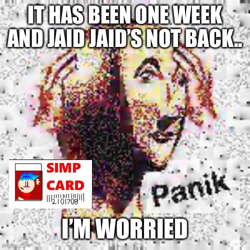 Panik Deep Fried | IT HAS BEEN ONE WEEK AND JAID JAID’S NOT BACK.. I’M WORRIED | image tagged in panik deep fried | made w/ Imgflip meme maker