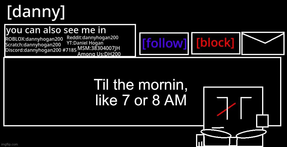 [danny] Announcement Template | Til the mornin, like 7 or 8 AM | image tagged in danny announcement template | made w/ Imgflip meme maker