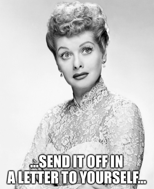 …SEND IT OFF IN A LETTER TO YOURSELF… | made w/ Imgflip meme maker