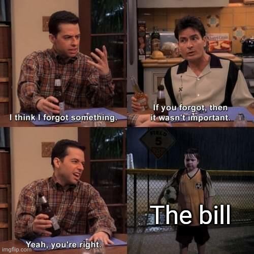I think I forgot something | The bill | image tagged in i think i forgot something | made w/ Imgflip meme maker