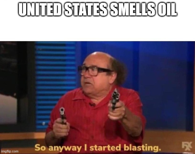 So anyway I started blasting | UNITED STATES SMELLS OIL | image tagged in so anyway i started blasting | made w/ Imgflip meme maker
