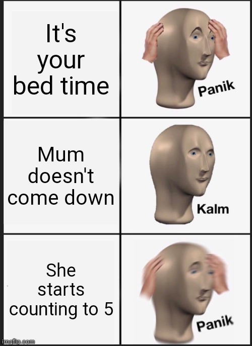 Panik Kalm Panik Meme | It's your bed time; Mum doesn't come down; She starts counting to 5 | image tagged in memes,panik kalm panik | made w/ Imgflip meme maker