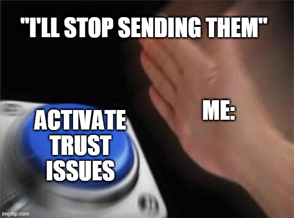 Blank Nut Button Meme | ME: ACTIVATE TRUST ISSUES "I'LL STOP SENDING THEM" | image tagged in memes,blank nut button | made w/ Imgflip meme maker