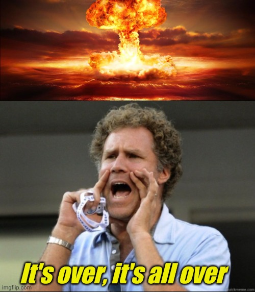 Ferrell explosion? | It's over, it's all over | image tagged in ferrell explosion | made w/ Imgflip meme maker