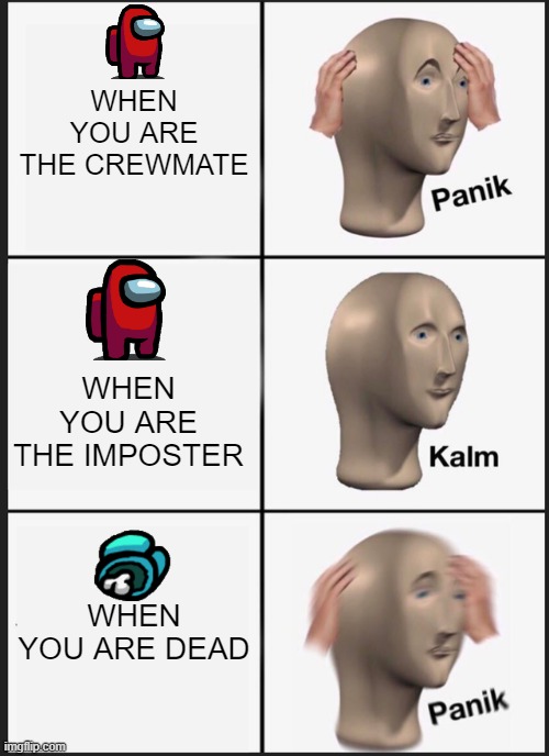 Panik Kalm Panik Meme | WHEN YOU ARE THE CREWMATE; WHEN YOU ARE THE IMPOSTER; WHEN YOU ARE DEAD | image tagged in memes,panik kalm panik | made w/ Imgflip meme maker