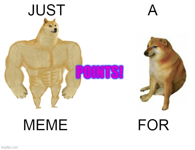 you can earn points by making trash memes. | JUST; A; POINTS! MEME; FOR | image tagged in memes,buff doge vs cheems | made w/ Imgflip meme maker