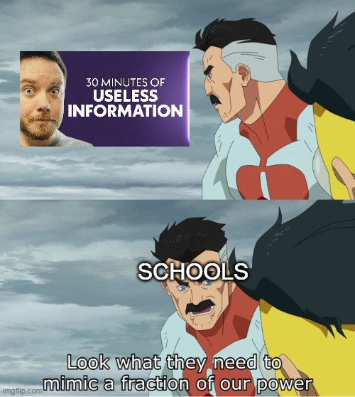 Schools | SCHOOLS | image tagged in look what they need to mimic a fraction of our power,school,schools,30 minutes of useless information | made w/ Imgflip meme maker