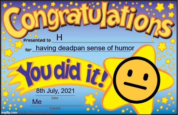 h is deadpan sense of humor | H; having deadpan sense of humor; 😐; 8th July, 2021; Me | image tagged in memes,happy star congratulations | made w/ Imgflip meme maker