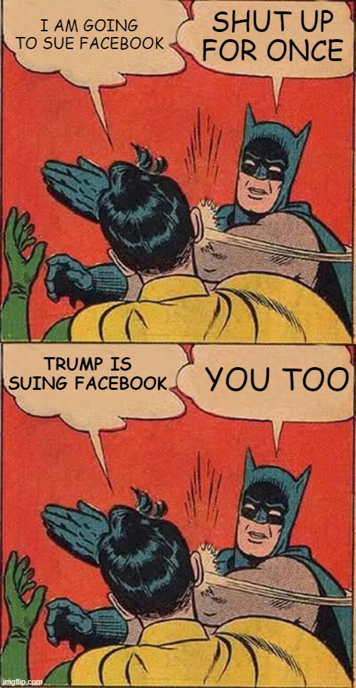 I AM GOING TO SUE FACEBOOK SHUT UP FOR ONCE TRUMP IS SUING FACEBOOK YOU TOO | image tagged in memes,batman slapping robin | made w/ Imgflip meme maker