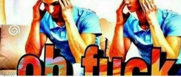 image tagged in oh fuck | made w/ Imgflip meme maker