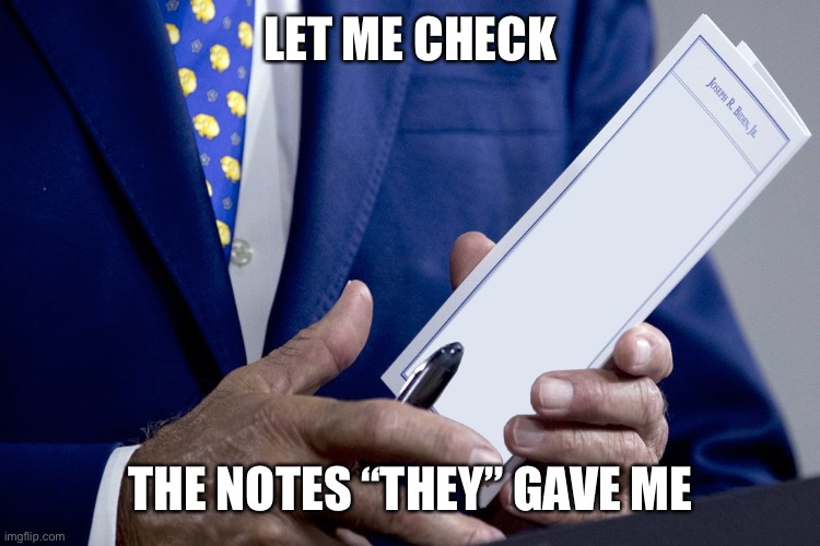 Joe Biden Notes | LET ME CHECK THE NOTES “THEY” GAVE ME | image tagged in joe biden notes | made w/ Imgflip meme maker