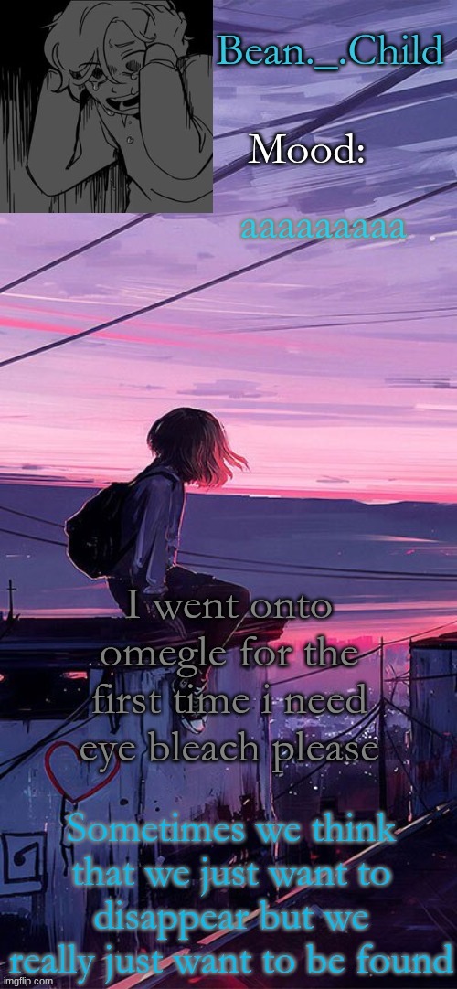 aaaaaaaaa; I went onto omegle for the first time i need eye bleach please | image tagged in beans sad temp | made w/ Imgflip meme maker