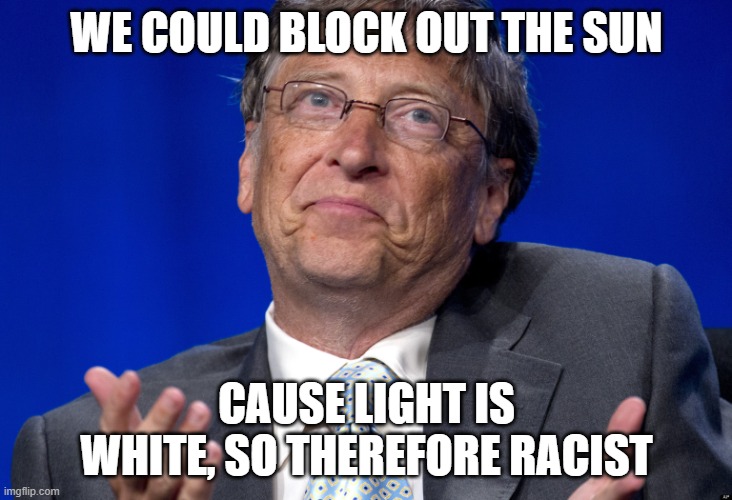Bill Gates | WE COULD BLOCK OUT THE SUN CAUSE LIGHT IS WHITE, SO THEREFORE RACIST | image tagged in bill gates | made w/ Imgflip meme maker