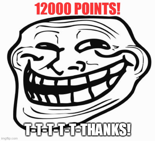 Trollface | 12000 POINTS! T-T-T-T-T-THANKS! | image tagged in imgflip points,points,trollface,trollge,12004 points | made w/ Imgflip meme maker