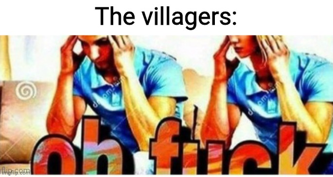Oh fuck | The villagers: | image tagged in oh fuck | made w/ Imgflip meme maker