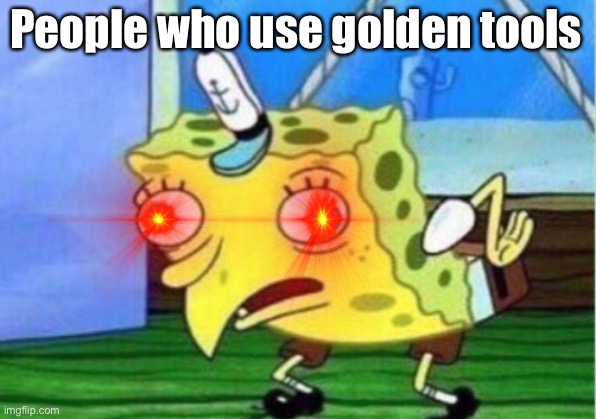 Retarded | People who use golden tools | image tagged in memes,mocking spongebob | made w/ Imgflip meme maker