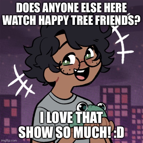 :p | DOES ANYONE ELSE HERE WATCH HAPPY TREE FRIENDS? I LOVE THAT SHOW SO MUCH! :D | image tagged in ram3n picrew | made w/ Imgflip meme maker