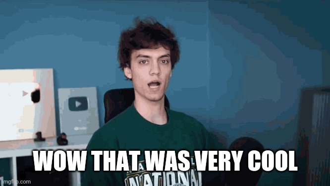 Wow that was very cool | WOW THAT WAS VERY COOL | image tagged in wow that was very cool | made w/ Imgflip meme maker
