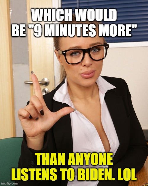 WHICH WOULD BE "9 MINUTES MORE" THAN ANYONE LISTENS TO BIDEN. LOL | made w/ Imgflip meme maker