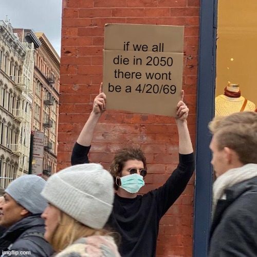 if we all die in 2050 there wont be a 4/20/69 | image tagged in memes,guy holding cardboard sign | made w/ Imgflip meme maker