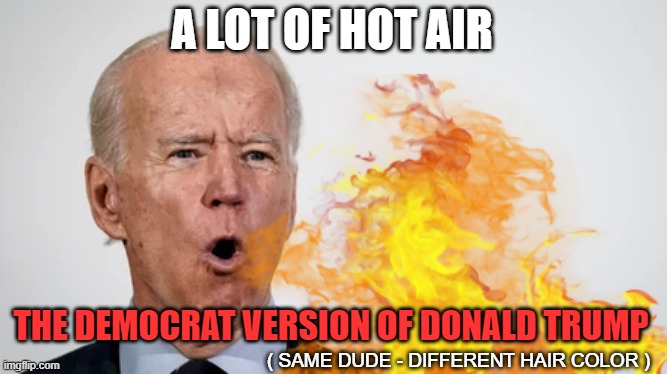 Biden or Trump - Same Ol' DC BS - Nothing Changed | A LOT OF HOT AIR; THE DEMOCRAT VERSION OF DONALD TRUMP; ( SAME DUDE - DIFFERENT HAIR COLOR ) | image tagged in fire breathing joe biden,donald trump,democrats,republicans,same old shit different day | made w/ Imgflip meme maker