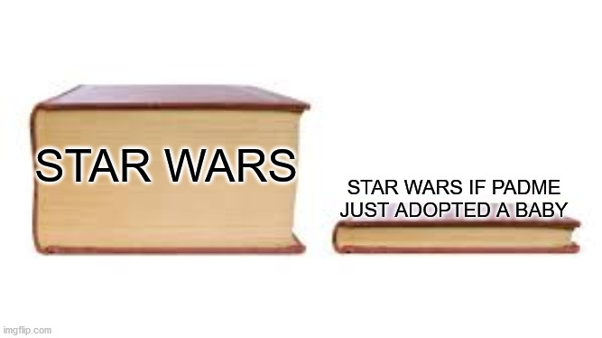 Big book small book | STAR WARS; STAR WARS IF PADME JUST ADOPTED A BABY | image tagged in big book small book,star wars,funny,funny memes,dank memes | made w/ Imgflip meme maker