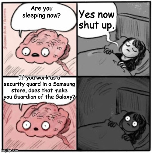 Galaxy as in phone? or galaxy as in the galaxy? | Yes now shut up. Are you sleeping now? If you work as a security guard in a Samsung store, does that make you Guardian of the Galaxy? | image tagged in brain before sleep,memes,guardians of the galaxy | made w/ Imgflip meme maker