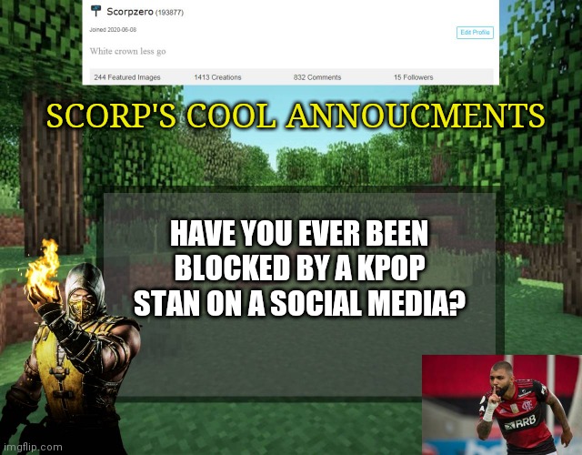 Scorp's cool announcments V2 | SCORP'S COOL ANNOUCMENTS; HAVE YOU EVER BEEN BLOCKED BY A KPOP STAN ON A SOCIAL MEDIA? | image tagged in scorp's cool announcments v2 | made w/ Imgflip meme maker