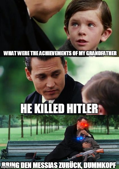 ahh shiii.. | WHAT WERE THE ACHIEVEMENTS OF MY GRANDFATHER; HE KILLED HITLER; BRING DEN MESSIAS ZURÜCK, DUMMKOPF | image tagged in memes,finding neverland | made w/ Imgflip meme maker