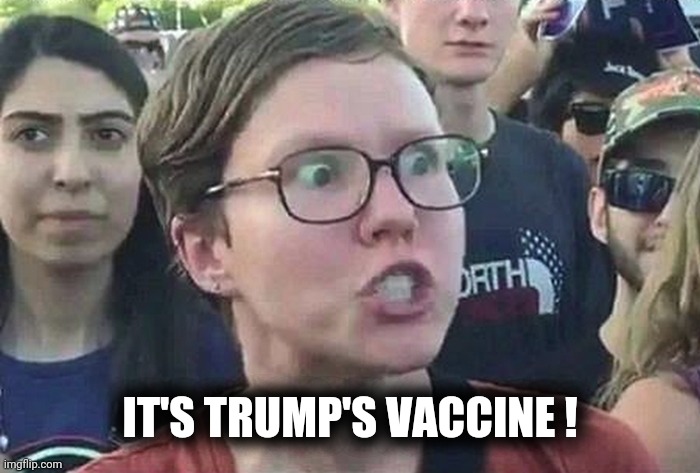 Triggered Liberal | IT'S TRUMP'S VACCINE ! | image tagged in triggered liberal | made w/ Imgflip meme maker