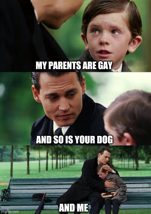 Finding Neverland | MY PARENTS ARE GAY; AND SO IS YOUR DOG; AND ME | image tagged in memes,finding neverland | made w/ Imgflip meme maker
