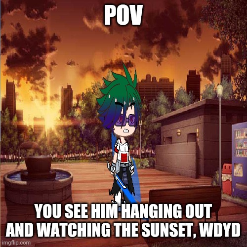 POV; YOU SEE HIM HANGING OUT AND WATCHING THE SUNSET, WDYD | image tagged in definitely,congratulations you are reading the tags,okay,stop reading the tags | made w/ Imgflip meme maker