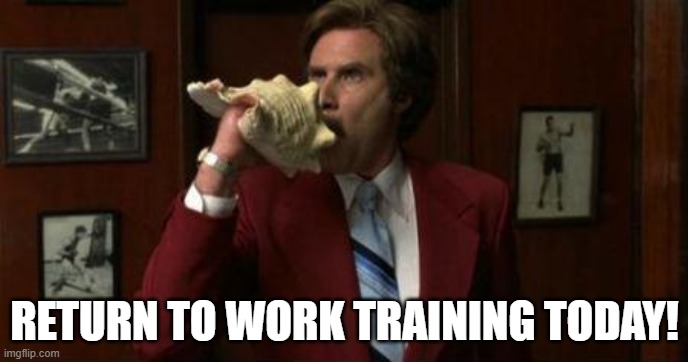 Return To Work Training | RETURN TO WORK TRAINING TODAY! | image tagged in team assemble ron burgundy | made w/ Imgflip meme maker