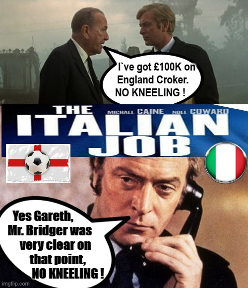 The Italian Job | I`ve got £100K on
England Croker.  
NO KNEELING ! Yes Gareth,         
Mr. Bridger was   
  very clear on
        that point,                  NO KNEELING ! | image tagged in kneeling | made w/ Imgflip meme maker