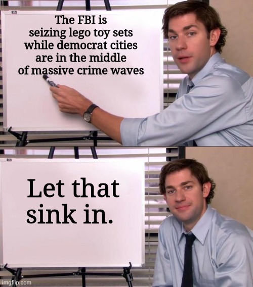 The FBI is a damn joke. | The FBI is seizing lego toy sets while democrat cities are in the middle of massive crime waves; Let that sink in. | image tagged in memes | made w/ Imgflip meme maker