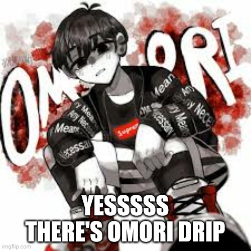 Omori drip | YESSSSS THERE'S OMORI DRIP | image tagged in omori drip | made w/ Imgflip meme maker