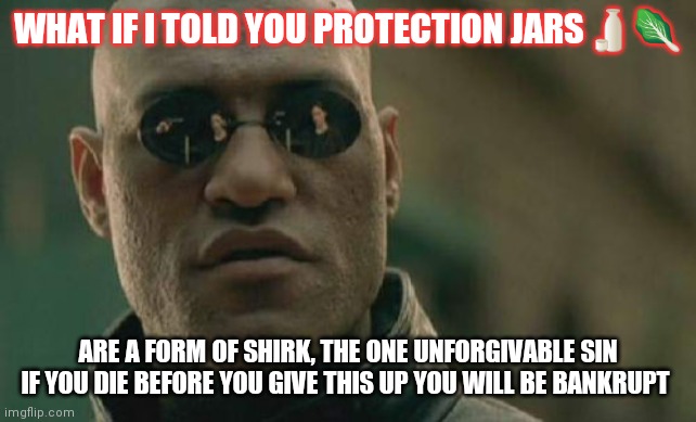 Shirk | WHAT IF I TOLD YOU PROTECTION JARS🍶🥬; ARE A FORM OF SHIRK, THE ONE UNFORGIVABLE SIN IF YOU DIE BEFORE YOU GIVE THIS UP YOU WILL BE BANKRUPT | image tagged in memes,matrix morpheus | made w/ Imgflip meme maker
