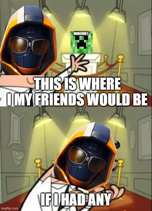 friends | MINECRAFT; THIS IS WHERE I MY FRIENDS WOULD BE; IF I HAD ANY | image tagged in memes,this is where i'd put my trophy if i had one | made w/ Imgflip meme maker