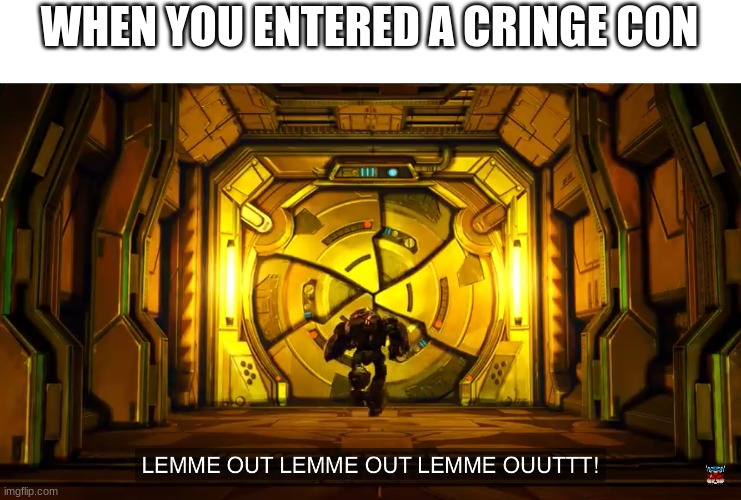 Let me out | WHEN YOU ENTERED A CRINGE CON | image tagged in let me out | made w/ Imgflip meme maker