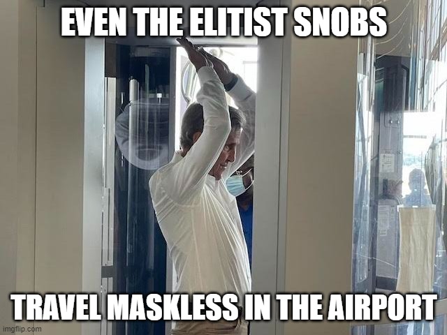 elitist snob | EVEN THE ELITIST SNOBS; TRAVEL MASKLESS IN THE AIRPORT | image tagged in political,face mask,hands,covid-19,elitist | made w/ Imgflip meme maker