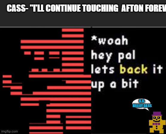 UCN secret ending in a nutshell | CASS- "I'LL CONTINUE TOUCHING  AFTON FOREVER"; C.C- REALLY CASS | image tagged in woah hey pal lets back it up a bit,fnaf | made w/ Imgflip meme maker