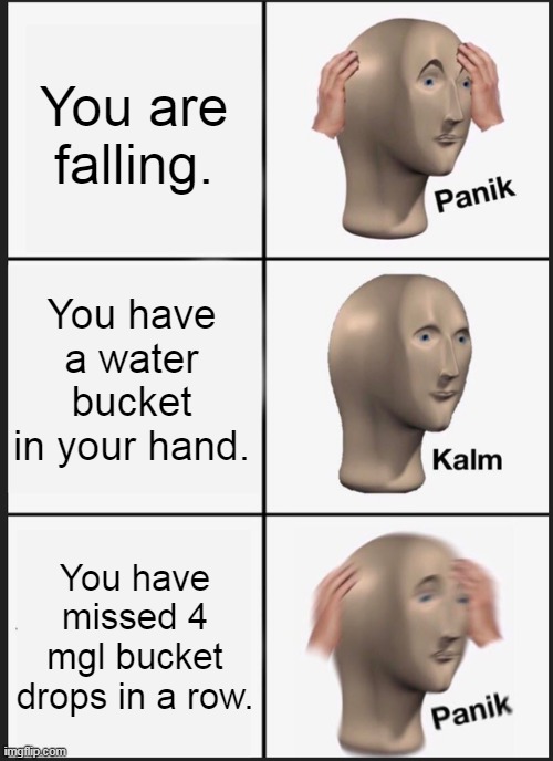 Panik Kalm Panik | You are falling. You have a water bucket in your hand. You have missed 4 mgl bucket drops in a row. | image tagged in memes,panik kalm panik | made w/ Imgflip meme maker