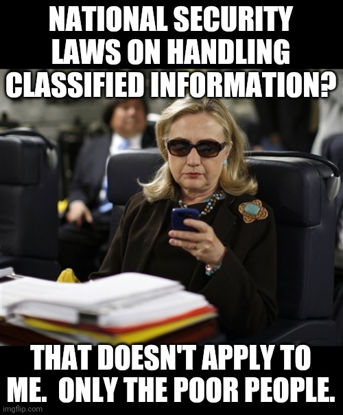Hillary phone | NATIONAL SECURITY LAWS ON HANDLING CLASSIFIED INFORMATION? THAT DOESN'T APPLY TO ME.  ONLY THE POOR PEOPLE. | image tagged in hillary phone | made w/ Imgflip meme maker
