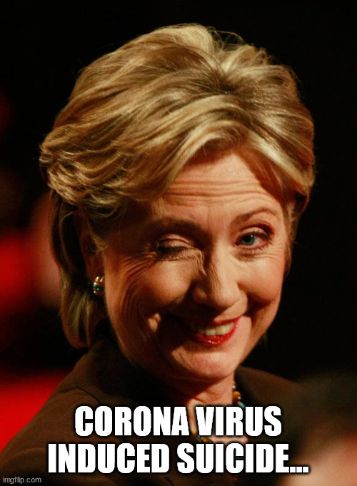 Hilary Clinton | CORONA VIRUS INDUCED SUICIDE... | image tagged in hilary clinton | made w/ Imgflip meme maker